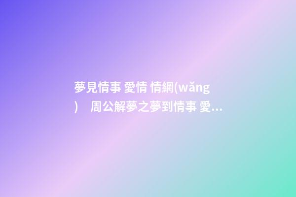 夢見情事 愛情 情網(wǎng)　周公解夢之夢到情事 愛情 情網(wǎng)